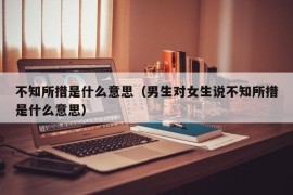 不知所措是什么意思（男生对女生说不知所措是什么意思）