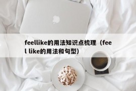 feellike的用法知识点梳理（feel like的用法和句型）