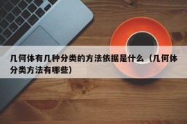 几何体有几种分类的方法依据是什么（几何体分类方法有哪些）