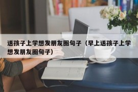 送孩子上学想发朋友圈句子（早上送孩子上学想发朋友圈句子）