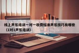 线上声乐培训一对一收费标准声乐技巧有哪些（1对1声乐培训）