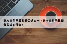 高次三角函数积分公式大全（高次三角函数积分公式叫什么）