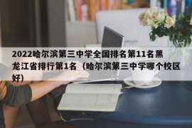 2022哈尔滨第三中学全国排名第11名黑龙江省排行第1名（哈尔滨第三中学哪个校区好）