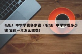 毛坦厂中学学费多少钱（毛坦厂中学学费多少钱 复读一年怎么收费）