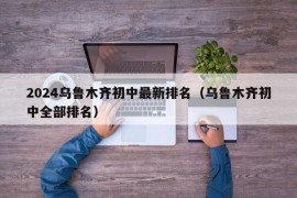 2024乌鲁木齐初中最新排名（乌鲁木齐初中全部排名）