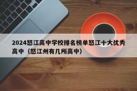 2024怒江高中学校排名榜单怒江十大优秀高中（怒江州有几所高中）