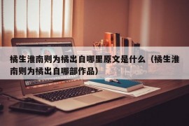 橘生淮南则为橘出自哪里原文是什么（橘生淮南则为橘出自哪部作品）