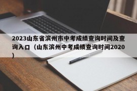 2023山东省滨州市中考成绩查询时间及查询入口（山东滨州中考成绩查询时间2020）