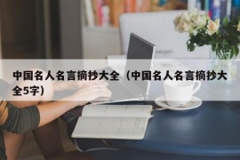 中国名人名言摘抄大全（中国名人名言摘抄大全5字）