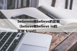 believein和believe的区别（believe和believe in的区别 trust）