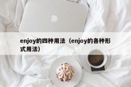 enjoy的四种用法（enjoy的各种形式用法）