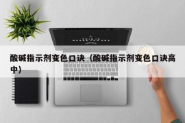 酸碱指示剂变色口诀（酸碱指示剂变色口诀高中）