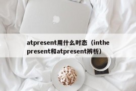 atpresent用什么时态（inthepresent和atpresent辨析）