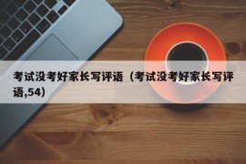 考试没考好家长写评语（考试没考好家长写评语,54）