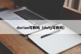 durian可数吗（duty可数吗）