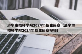 济宁市技师学院2024年招生简章（济宁市技师学院2024年招生简章视频）