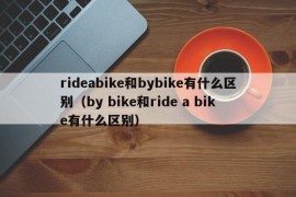 rideabike和bybike有什么区别（by bike和ride a bike有什么区别）