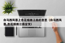 白马西风塞上杏花烟雨江南的意思（白马西风塞,杏花烟雨江南全文）