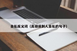 自私反义词（高级讽刺人自私的句子）