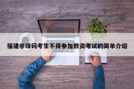 福建非绿码考生不得参加教资考试的简单介绍