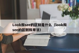 Look和see的区别是什么（look和see的区别和用法）