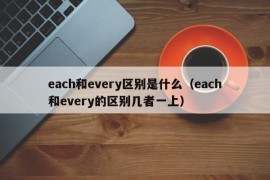 each和every区别是什么（each和every的区别几者一上）