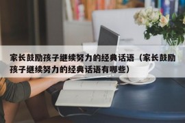 家长鼓励孩子继续努力的经典话语（家长鼓励孩子继续努力的经典话语有哪些）