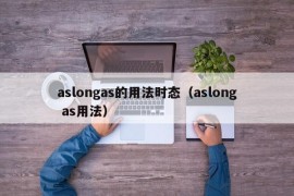 aslongas的用法时态（aslong as用法）