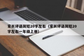 家长评语简短20字左右（家长评语简短20字左右一年级上册）