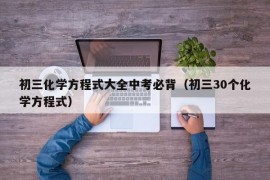 初三化学方程式大全中考必背（初三30个化学方程式）