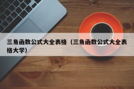 三角函数公式大全表格（三角函数公式大全表格大学）