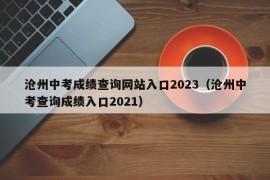 沧州中考成绩查询网站入口2023（沧州中考查询成绩入口2021）