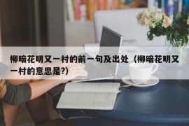 柳暗花明又一村的前一句及出处（柳暗花明又一村的意思是?）