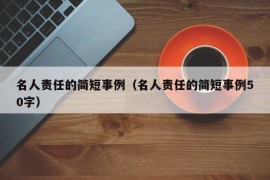 名人责任的简短事例（名人责任的简短事例50字）