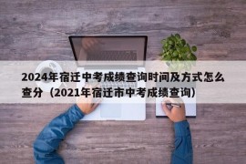 2024年宿迁中考成绩查询时间及方式怎么查分（2021年宿迁市中考成绩查询）