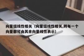 向量组线性相关（向量组线性相关,则每一个向量都可由其余向量线性表示）