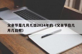 父亲节是几月几日2024年的（父亲节在几月几日呢）