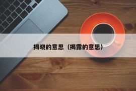 揭晓的意思（揭露的意思）