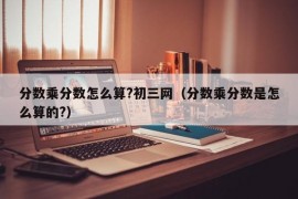 分数乘分数怎么算?初三网（分数乘分数是怎么算的?）