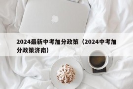 2024最新中考加分政策（2024中考加分政策济南）