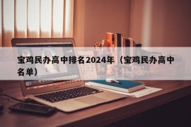 宝鸡民办高中排名2024年（宝鸡民办高中名单）