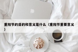 重阳节的目的和意义是什么（重阳节重要意义）