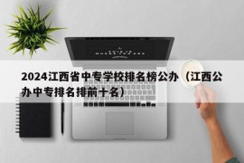 2024江西省中专学校排名榜公办（江西公办中专排名排前十名）