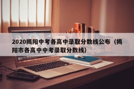 2020揭阳中考各高中录取分数线公布（揭阳市各高中中考录取分数线）