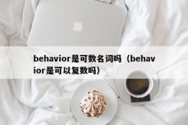 behavior是可数名词吗（behavior是可以复数吗）