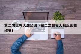 第二次世界大战起因（第二次世界大战起因和结果）