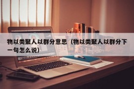 物以类聚人以群分意思（物以类聚人以群分下一句怎么说）