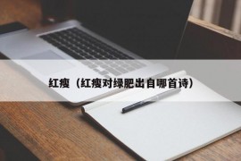 红瘦（红瘦对绿肥出自哪首诗）
