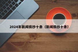 2024年新闻摘抄十条（新闻摘抄十条）