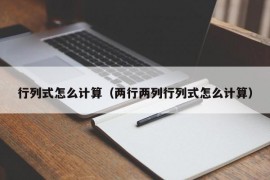 行列式怎么计算（两行两列行列式怎么计算）